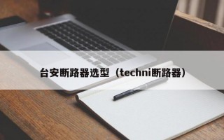 台安断路器选型（techni断路器）