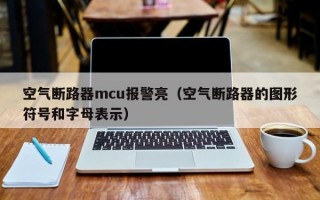 空气断路器mcu报警亮（空气断路器的图形符号和字母表示）