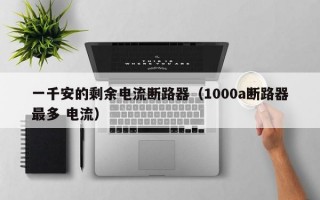 一千安的剩余电流断路器（1000a断路器最多 电流）