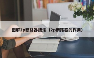 图解2p断路器接法（2p断路器的作用）