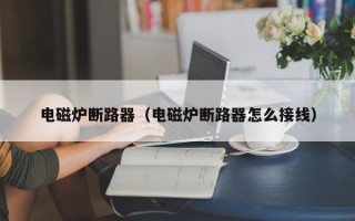 电磁炉断路器（电磁炉断路器怎么接线）