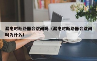 漏电时断路器会跳闸吗（漏电时断路器会跳闸吗为什么）