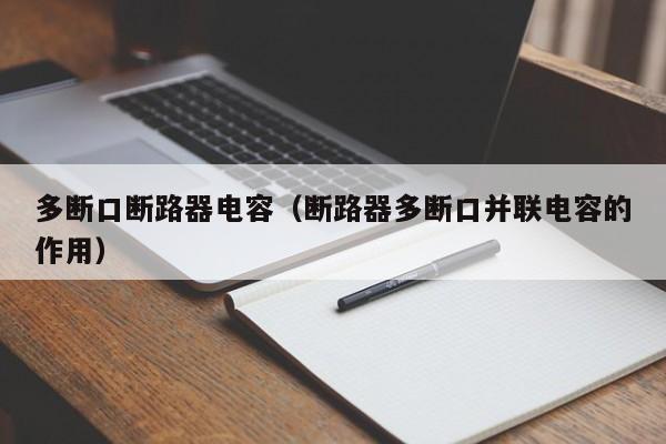 多断口断路器电容（断路器多断口并联电容的作用）-第1张图片-威尼斯澳门人(亚洲)第一品牌-欢迎莅临