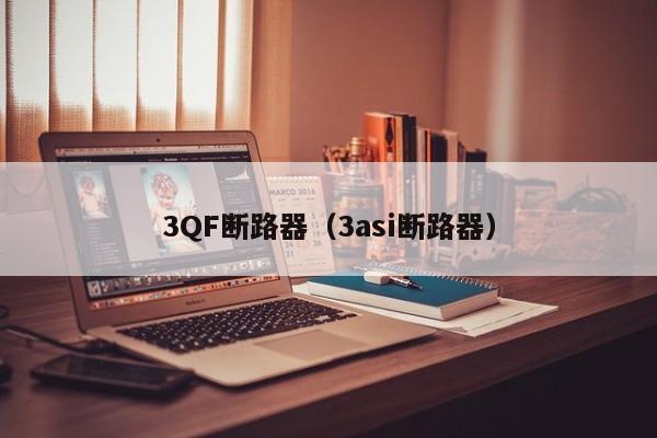 3QF断路器（3asi断路器）-第1张图片-威尼斯澳门人(亚洲)第一品牌-欢迎莅临