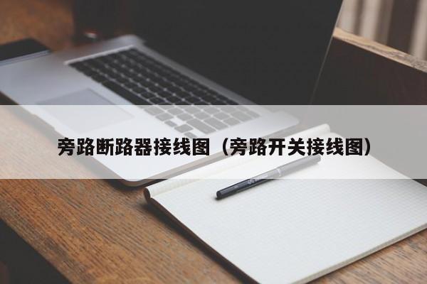 旁路断路器接线图（旁路开关接线图）-第1张图片-威尼斯澳门人(亚洲)第一品牌-欢迎莅临