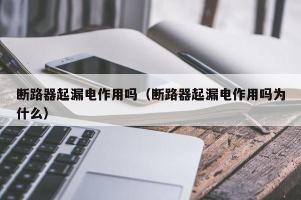 断路器起漏电作用吗（断路器起漏电作用吗为什么）-第1张图片-威尼斯澳门人(亚洲)第一品牌-欢迎莅临