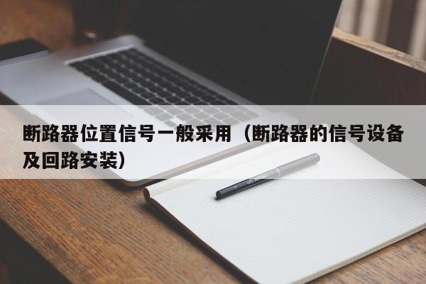 断路器位置信号一般采用（断路器的信号设备及回路安装）-第1张图片-威尼斯澳门人(亚洲)第一品牌-欢迎莅临