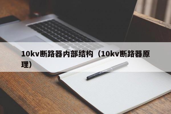 10kv断路器内部结构（10kv断路器原理）-第1张图片-威尼斯澳门人(亚洲)第一品牌-欢迎莅临